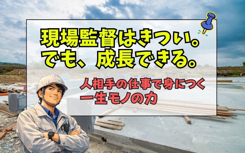 「現場監督はきつい。でも成長できる｜人相手の仕事で身につく一生モノの力」の見出し画像
