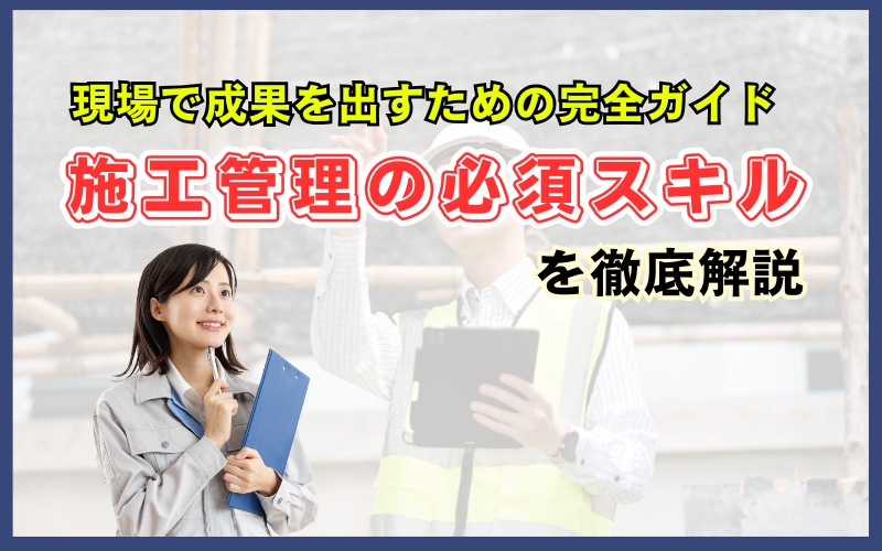 「施工管理の必須スキル7選｜現場で成果を出すための完全ガイド」見出し画像