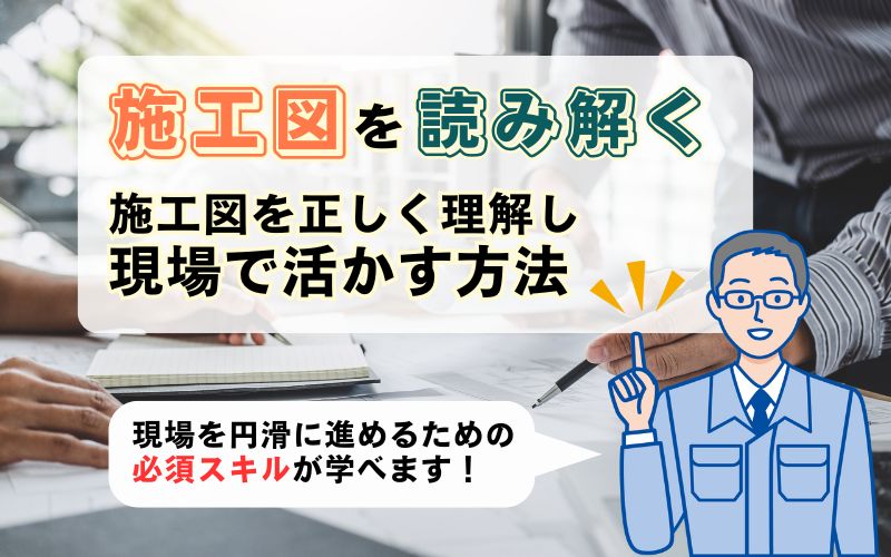 「新人施工管理の第一歩！施工図を正しく理解し現場で活かす方法」の見出し画像