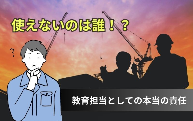 「【建設業】使えないのは誰？教育担当としての本当の責任」の見出し画像