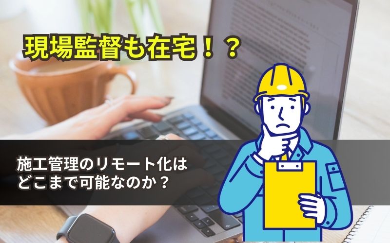 「【現場監督も在宅！？】施工管理のリモート化はどこまで可能なのか？」の見出し画像