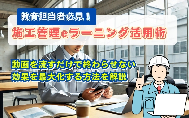 「【教育担当者必見】施工管理eラーニング活用方法と効果を高めるコツ」の見出し画像