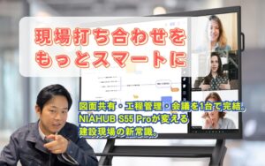 NIAHUB S55 Proとは?建設現場の打ち合わせを変える次世代デジタルホワイトボードを紹介!