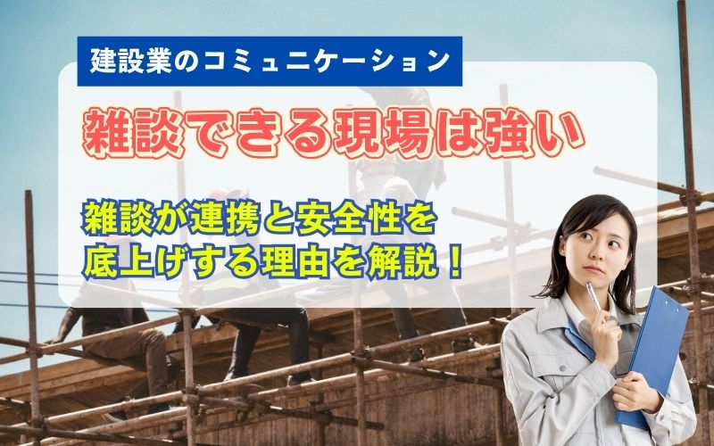 建設現場は「雑談」で強くなる｜連携・安全が向上するグレーゾーン会話の重要性を解説