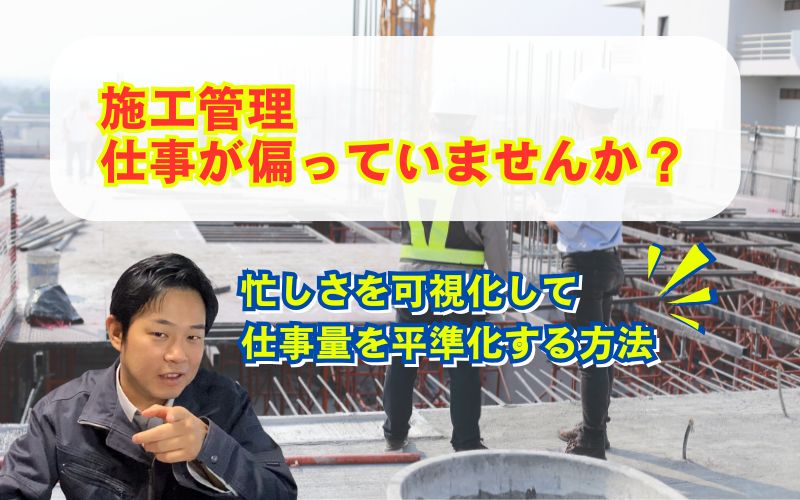 「施工管理の仕事量を平準化する方法｜忙しさを可視化して残業・属人化を防ぐ仕組み」の見出し画像