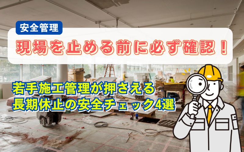 「若手施工管理が知っておきたい｜現場を長期休止する前の安全チェック4選」の見出し画像