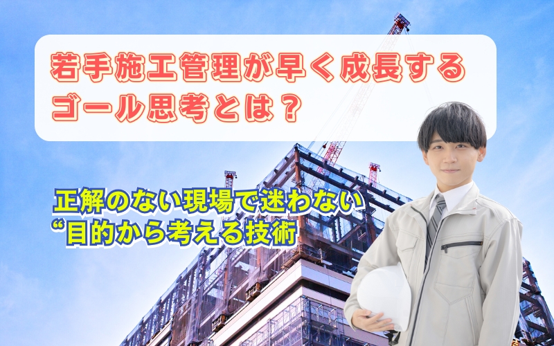 「若手施工管理が急成長する思考法|仕事が一気に面白くなる「ゴール思考」とは?」見出し画像