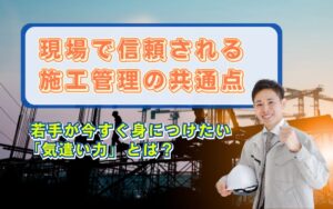 「若手施工管理が現場で信頼される理由とは?仕事ができる人に共通する「気遣い力」の身につけ方」の見出し画像