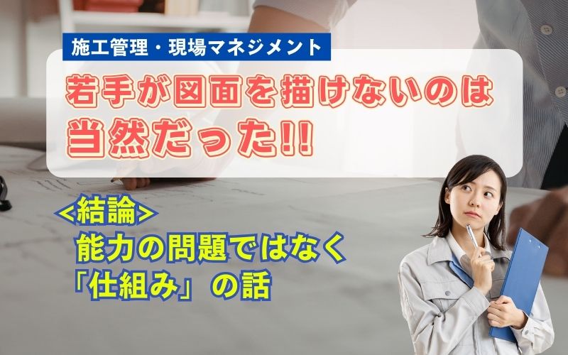 「若手施工管理が図面を描けなくなった本当の理由とは？育たない原因と「仕組み」で解決する方法」の見出し画像