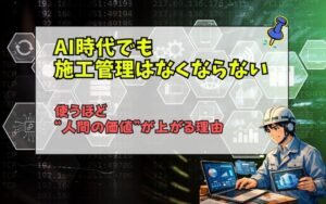 「AI時代でも施工管理はなくならない｜建設業で“人間の価値”が高まる理由」の見出し画像