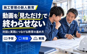 「施工管理の動画教育で「見ただけ」を防ぐには？対話と実践につなげる新人教育の進め方」の見出し画像
