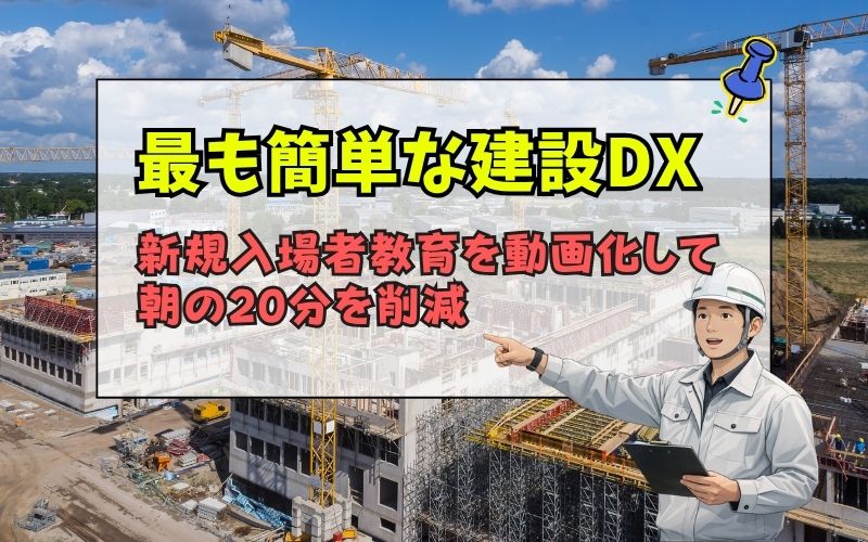 「新規入場者教育を動画化｜現場の朝20分を削減する最も簡単な建設DX」の見出し画像
