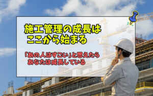 「新人施工管理が知るべき成長の本質｜上級者への道は己の未熟さを知ることから始まる」の見出し画像