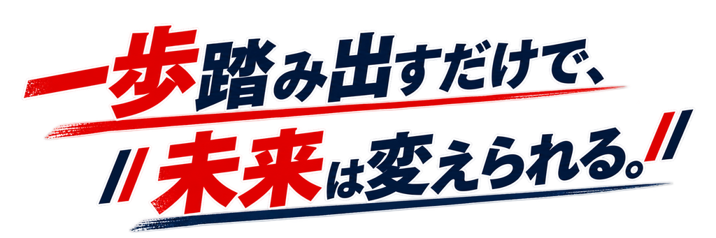 一歩踏み出すだけで、未来は変えられる。