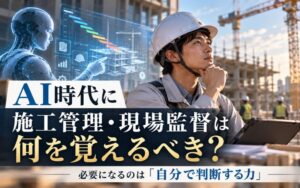「AI時代に施工管理・現場監督は何を覚えるべき？必要になるのは「自分で判断する力」」の見出し画像